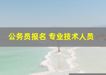 公务员报名 专业技术人员